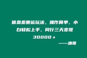 信息差搬运玩法，操作简单，小白轻松上手，同行三天变现30000＋-涛哥