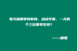 每天利用零碎时间，动动手指，一天搞个三位数零花钱？-涛哥