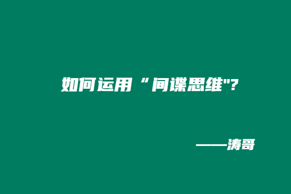 图片[4]-涛哥：学会利用“间谍思维”，无论互联网还是实体，都能够使你业绩增长300？-涛哥