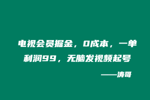 电视会员掘金,0成本,一单利润99,无脑发视频起号-涛哥