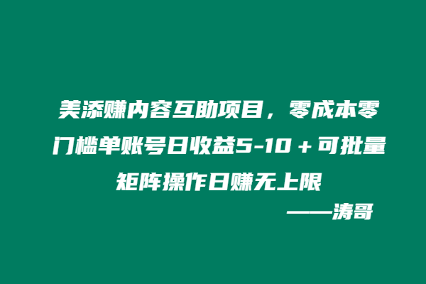 美添赚内容互助项目，零成本零门槛单账号日收益5-10＋可批量矩阵操作日赚无上限-涛哥