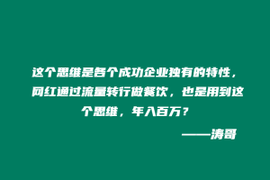 这个思维是各个成功企业独有的特性，网红通过流量转行做餐饮，也是用到这个思维，年入百万？-涛哥