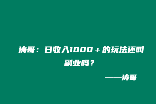 涛哥：日收入1000＋的玩法还叫副业吗？-涛哥