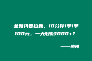 全新抖音拉新,10分钟1单1单100元,一天轻松1000+?-涛哥