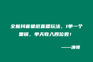 全新抖音壁纸直播玩法，1单一个墨镜，单天收入四位数！-涛哥