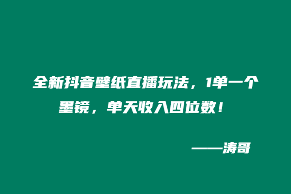 全新抖音壁纸直播玩法，1单一个墨镜，单天收入四位数！-涛哥