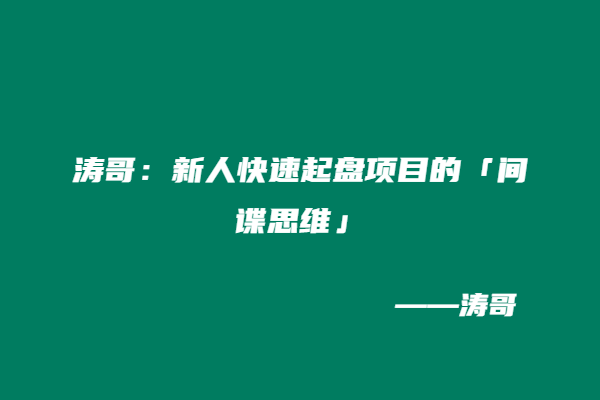 涛哥：新人快速起盘项目的「间谍思维」-涛哥