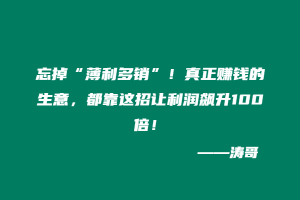 忘掉“薄利多销”！真正赚钱的生意，都靠这招让利润飙升100倍！-涛哥