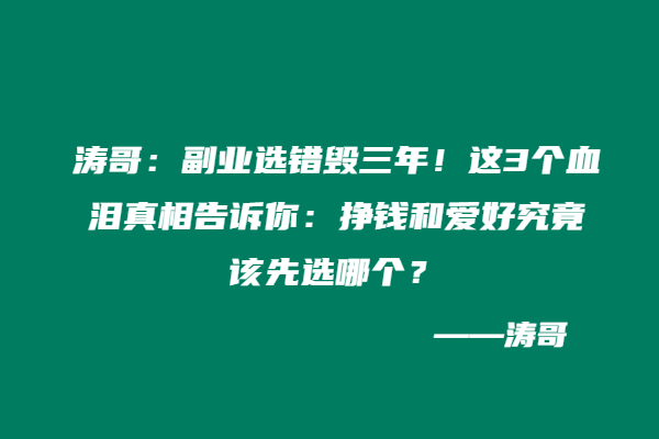 涛哥：副业选错毁三年！这3个血泪真相告诉你：挣钱和爱好究竟该先选哪个？-涛哥