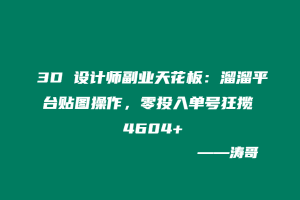 3D 设计师副业天花板：溜溜平台贴图操作，零投入单号狂揽 4604+-涛哥