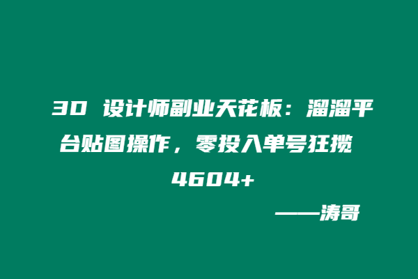 3D 设计师副业天花板：溜溜平台贴图操作，零投入单号狂揽 4604+-涛哥