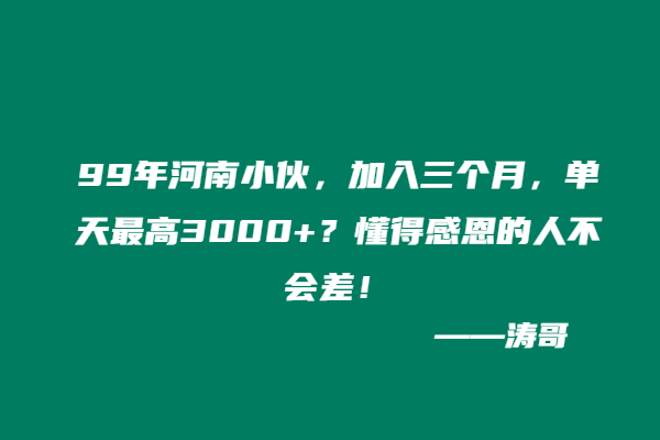 99年河南小伙，加入三个月，单天最高3000+？懂得感恩的人不会差！-涛哥