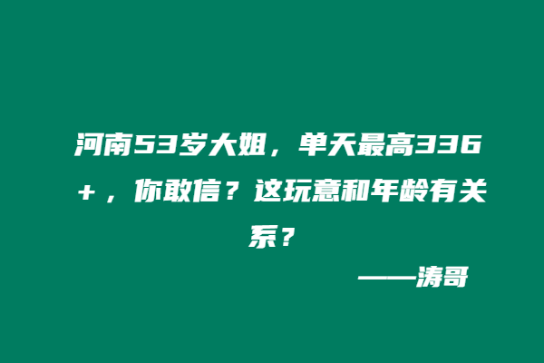 河南53岁大姐，单天最高336＋，你敢信？这玩意和年龄有关系？-涛哥