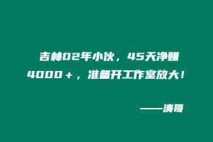 吉林02年小伙，45天净赚4000＋，准备开工作室放大！-涛哥