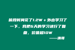 前段时间花了1.2W+外出学习了一下,我把6天的学习进行了复盘,价值超10W-涛哥