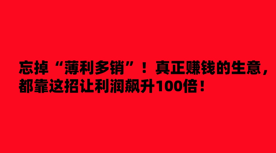 忘掉“薄利多销”！真正赚钱的生意，都靠这招让利润飙升100倍！-涛哥网创