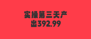 涛哥实操落地产品第3天：非常牛逼！总产出392.99-涛哥