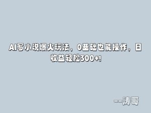 AI写小说爆火玩法，0基础也能操作，日收益轻松300+!-涛哥