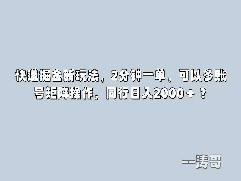 快递掘金新玩法，2分钟一单，可以多账号矩阵操作，同行日入2000＋？-涛哥