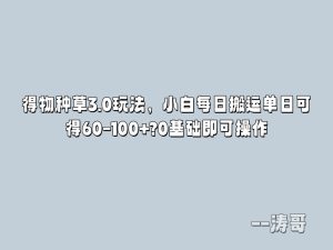 得物种草3.0玩法，小白每日搬运单日可得60-100+?0基础即可操作-涛哥