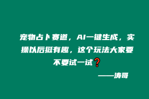 宠物占卜赛道,AI一键生成,实操以后挺有趣,这个玩法大家要不要试一试❓-涛哥