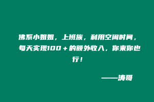 佛系小姐姐，上班族，利用空闲时间，每天实现100＋的额外收入，你来你也行！-涛哥
