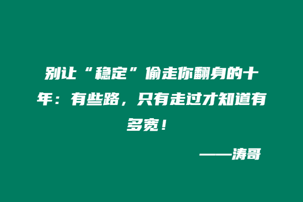 别让“稳定”偷走你翻身的十年：有些路，只有走过才知道有多宽！-涛哥