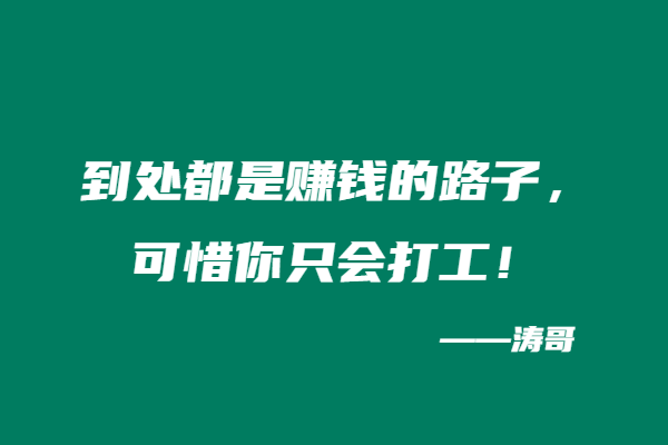 到处都是赚钱的路子，可惜你只会打工！-涛哥
