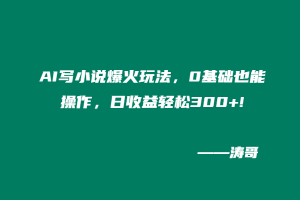 AI写小说爆火玩法,0基础也能操作,日收益轻松300+!-涛哥