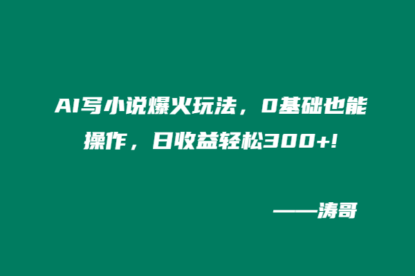 AI写小说爆火玩法，0基础也能操作，日收益轻松300+!-涛哥