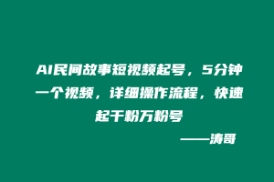 AI民间故事短视频起号,5分钟一个视频,详细操作流程,快速起干粉万粉号-涛哥