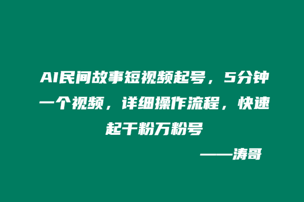 AI民间故事短视频起号，5分钟一个视频，详细操作流程，快速起干粉万粉号-涛哥