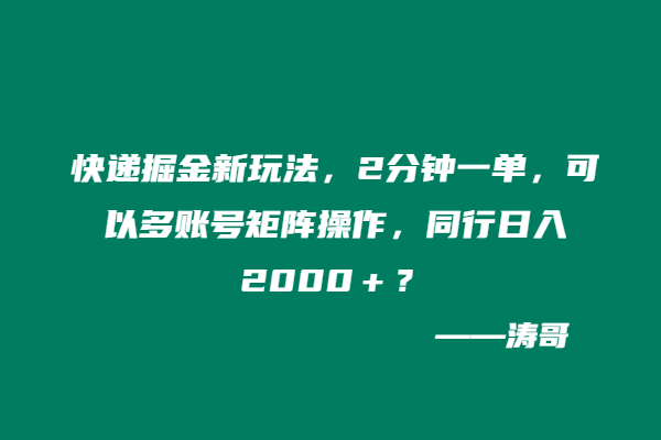 快递掘金新玩法，2分钟一单，可以多账号矩阵操作，同行日入2000＋？-涛哥