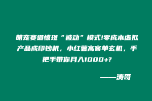 萌宠赛道惊现“被动”模式!零成本虚拟产品成印钞机，小红薯高客单玄机，手把手带你月入1000+?-涛哥