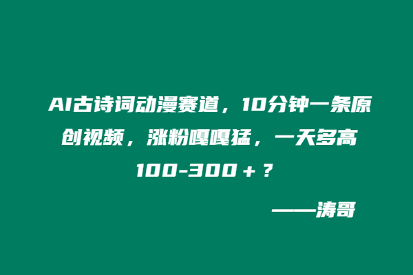 AI古诗词动漫赛道，10分钟一条原创视频，涨粉嘎嘎猛，一天多高100-300＋？-涛哥
