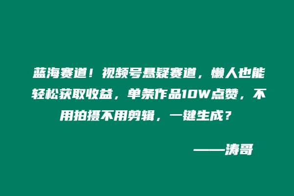 蓝海赛道！视频号悬疑赛道，懒人也能轻松获取收益，单条作品10W点赞，分成计划直接拿1500-3000＋？不用拍摄不用剪辑，一键生成？-涛哥