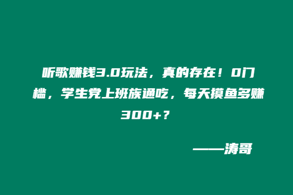 听歌赚钱3.0玩法，真的存在！0门槛，学生党上班族通吃，每天摸鱼多赚300+​？-涛哥