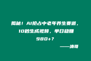 揭秘!AI抢占中老年养生赛道,10秒生成视频,单日稳赚980+?-涛哥