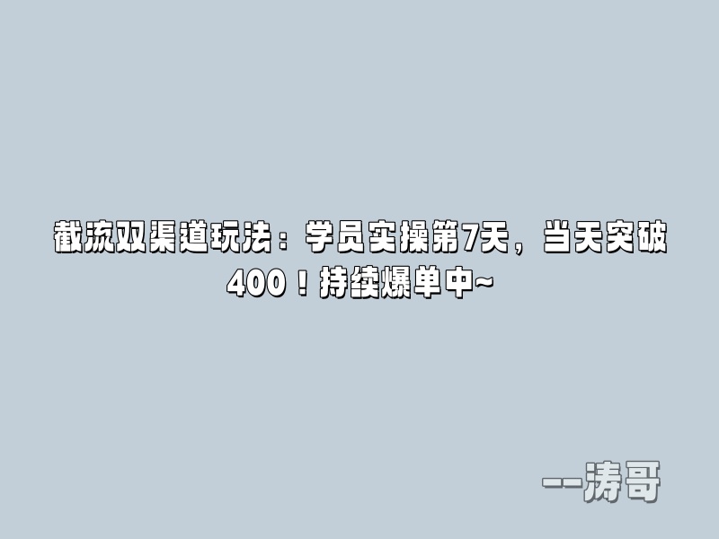 截流双渠道玩法：学员实操第7天，当天突破400！持续爆单中~-涛哥