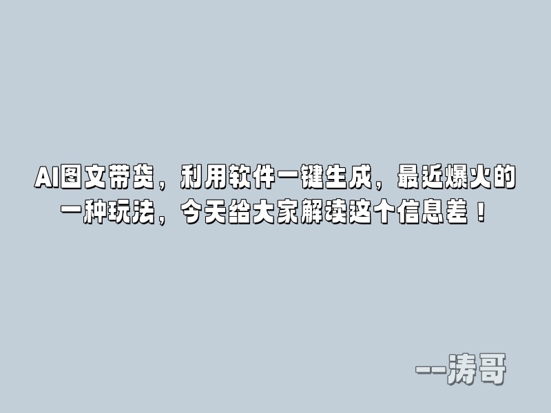 AI图文带货，利用软件一键生成，最近爆火的一种玩法，今天给大家解读这个信息差！-涛哥