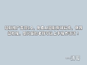 短剧推广变现5.0，免费AI短剧剪辑软件，保姆级教程，感兴趣的老铁可以上手操作试试！-涛哥