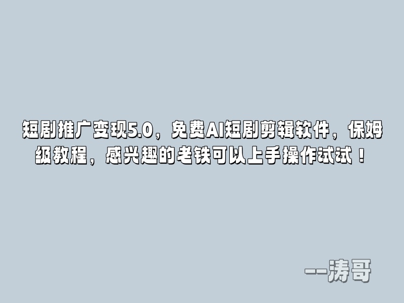 短剧推广变现5.0，免费AI短剧剪辑软件，保姆级教程，感兴趣的老铁可以上手操作试试！-涛哥