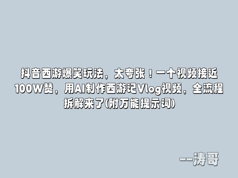 抖音西游爆笑玩法，太夸张！一个视频接近100W赞，用AI制作西游记Vlog视频，全流程拆解来了(附万能提示词)-涛哥