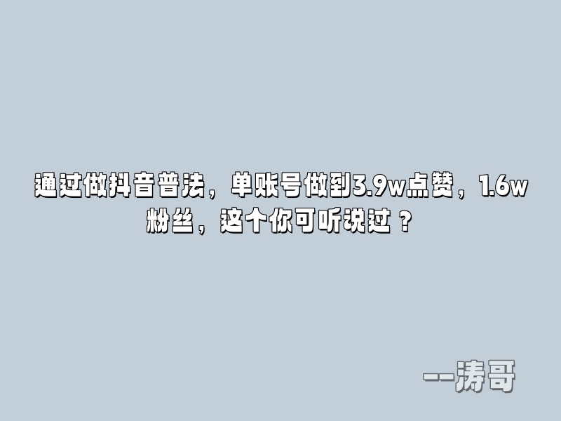 通过做抖音普法，单账号做到3.9w点赞，1.6w粉丝，这个你可听说过？-涛哥