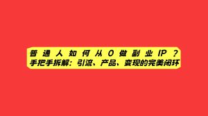 涛哥亲授：副业 IP 从 0 到变现的无私拆解，如何完成流量＋产品＋转化的完美闭环？-涛哥