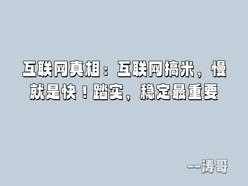 互联网真相：互联网搞米，慢就是快！踏实，稳定最重要-涛哥