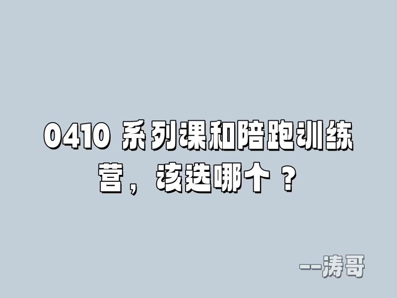 问涛哥：0410 系列课和陪跑训练营，该选哪个？-涛哥
