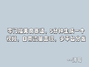 零门槛美食赛道，5分钟生成一个视频，自带流量变现，多平台分发-涛哥