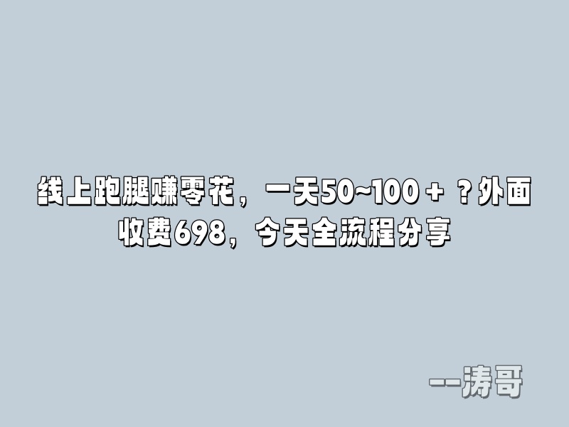 线上跑腿赚零花，一天50~100＋？外面收费698，今天全流程分享-涛哥