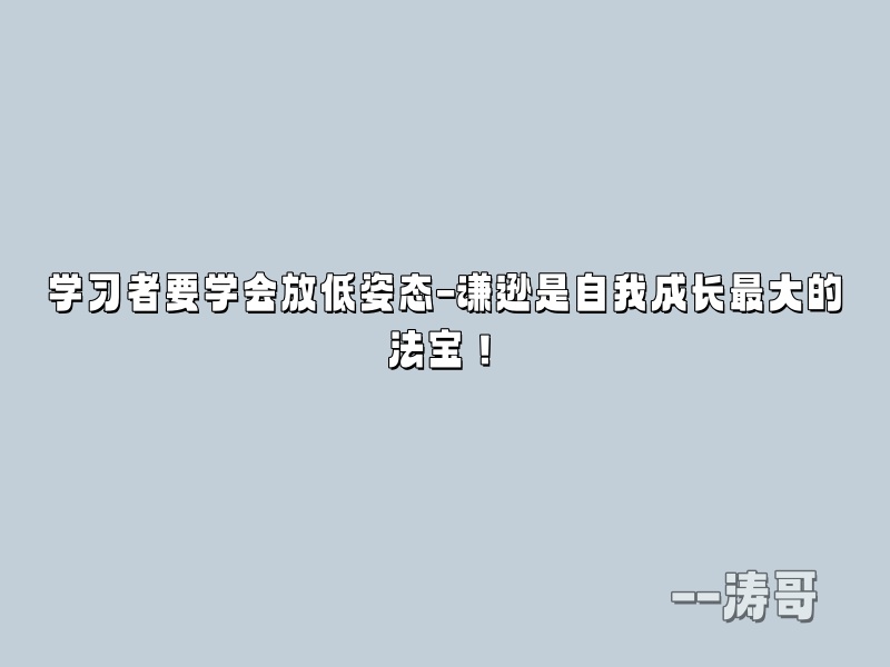 学习者要学会放低姿态-谦逊是自我成长最大的法宝！-涛哥
